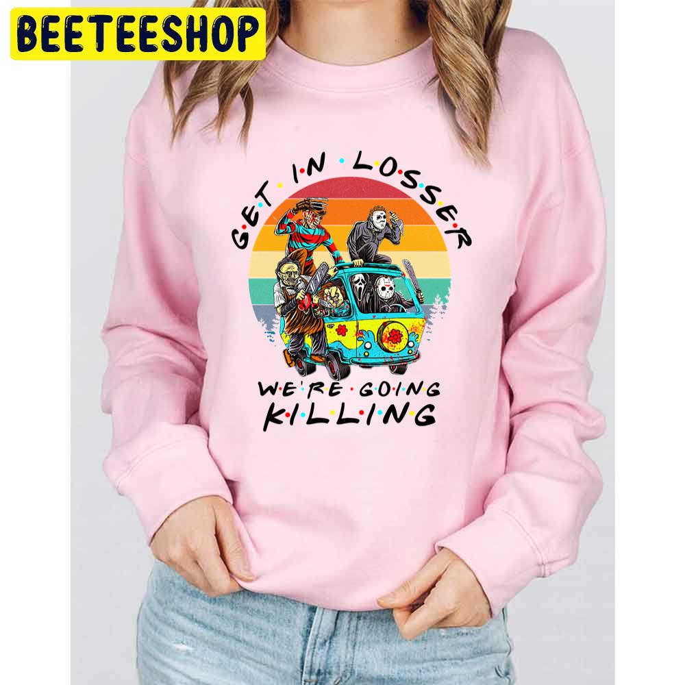 Get In Loser We're Going Killing Halloween Horror Movie Killers Trending Unisex Sweatshirt Get In Loser We're Going Killing Halloween Horror Movie Killers Trending Unisex Sweatshirt