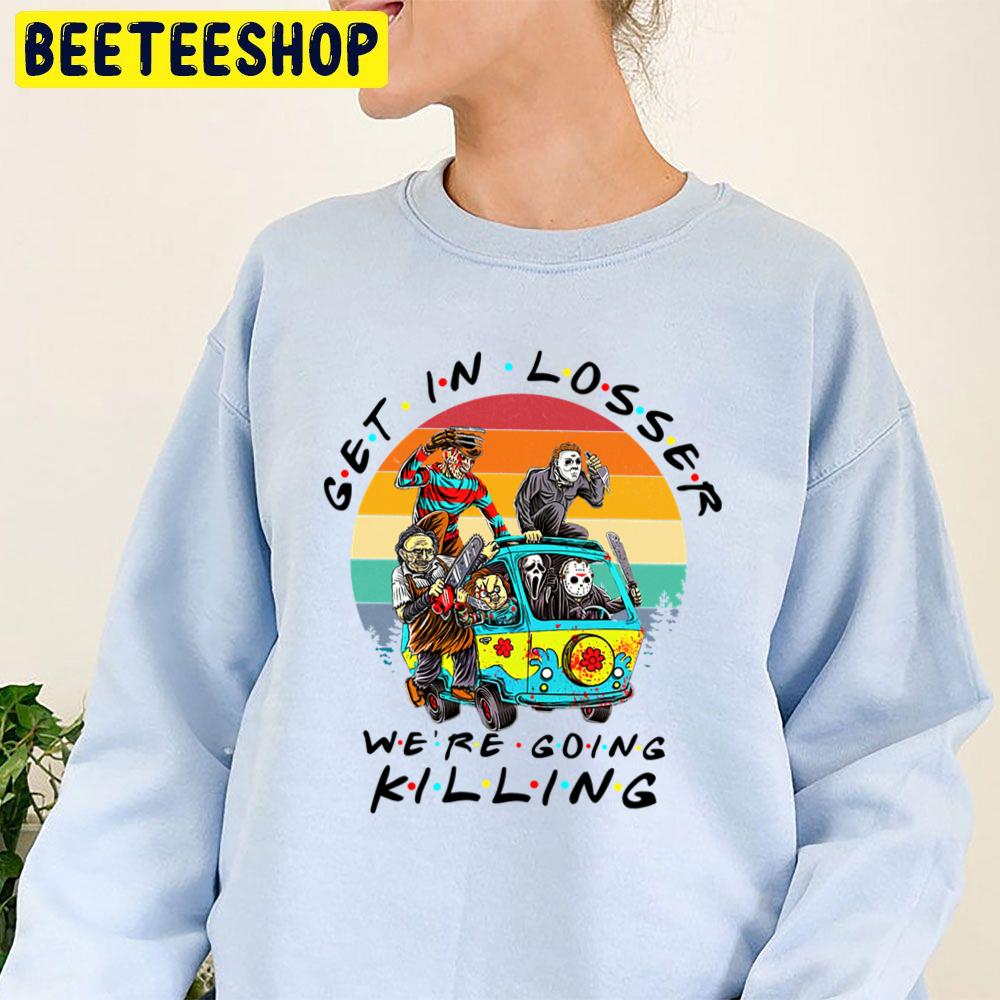 Get In Loser We're Going Killing Halloween Horror Movie Killers Trending Unisex Sweatshirt Get In Loser We're Going Killing Halloween Horror Movie Killers Trending Unisex Sweatshirt