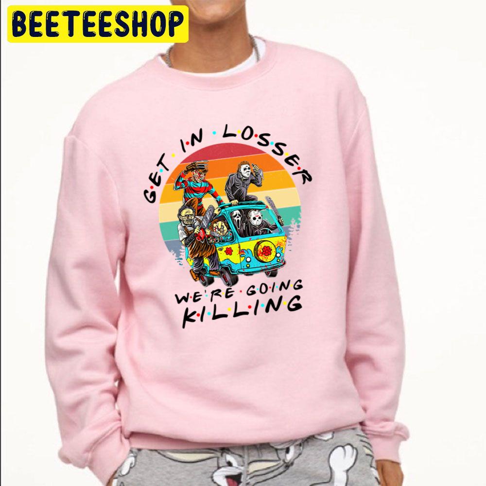 Get In Loser We're Going Killing Halloween Horror Movie Killers Trending Unisex Sweatshirt Get In Loser We're Going Killing Halloween Horror Movie Killers Trending Unisex Sweatshirt