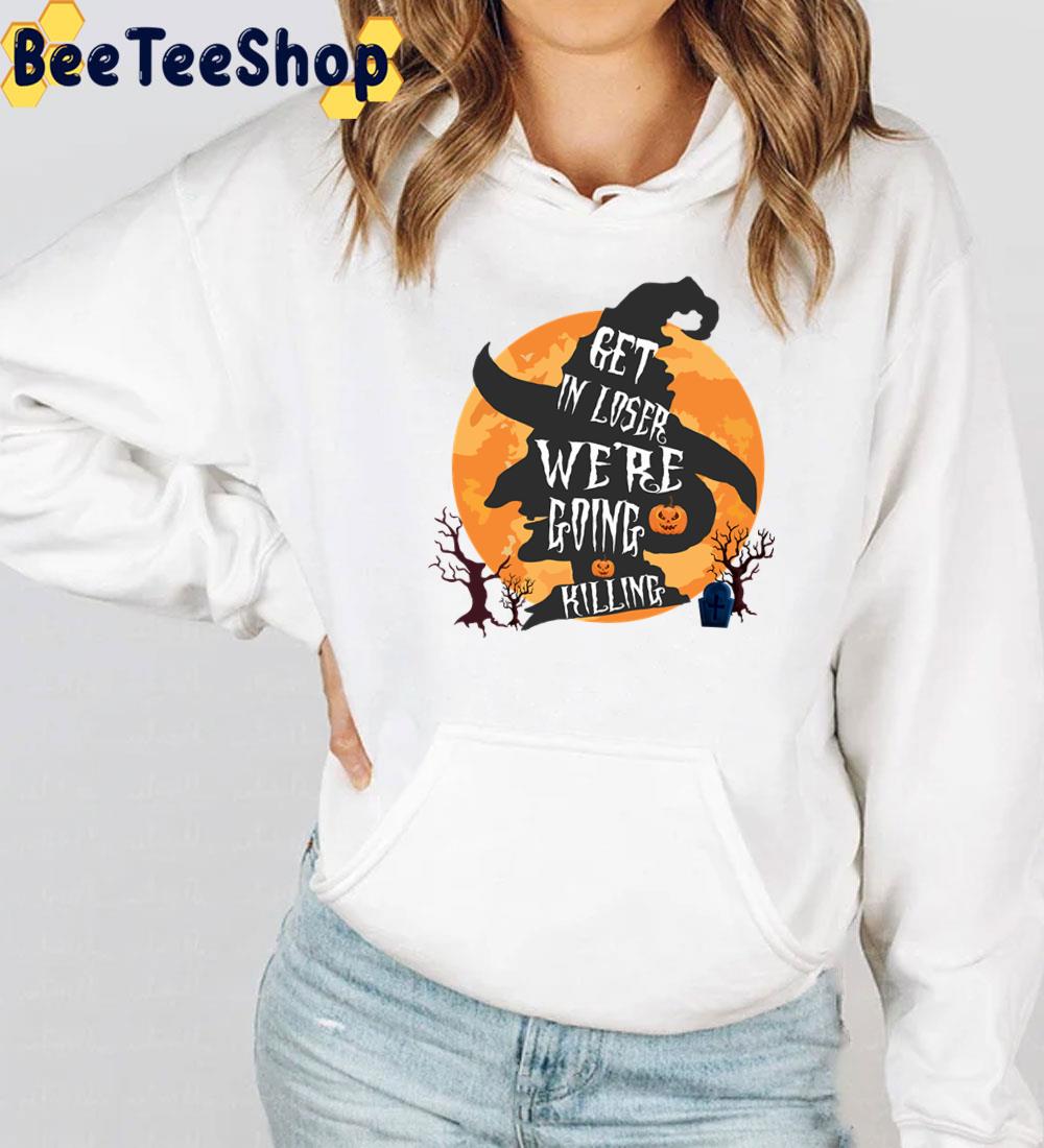 Get In Loser We’re Going Killing Halloween Time Scary Witch Trending Unisex Sweatshirt Get In Loser We’re Going Killing Halloween Time Scary Witch Trending Unisex Sweatshirt