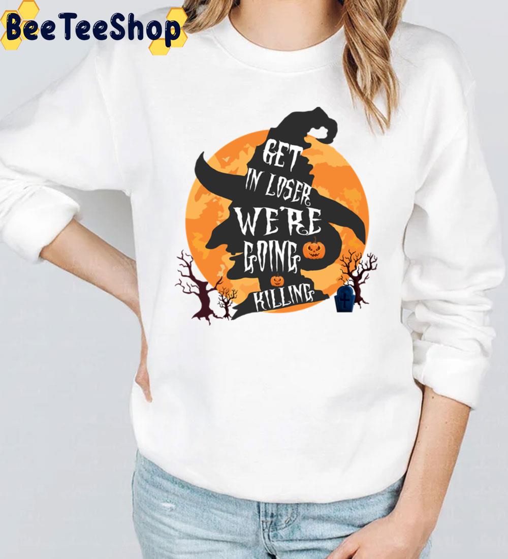 Get In Loser We’re Going Killing Halloween Time Scary Witch Trending Unisex Sweatshirt Get In Loser We’re Going Killing Halloween Time Scary Witch Trending Unisex Sweatshirt