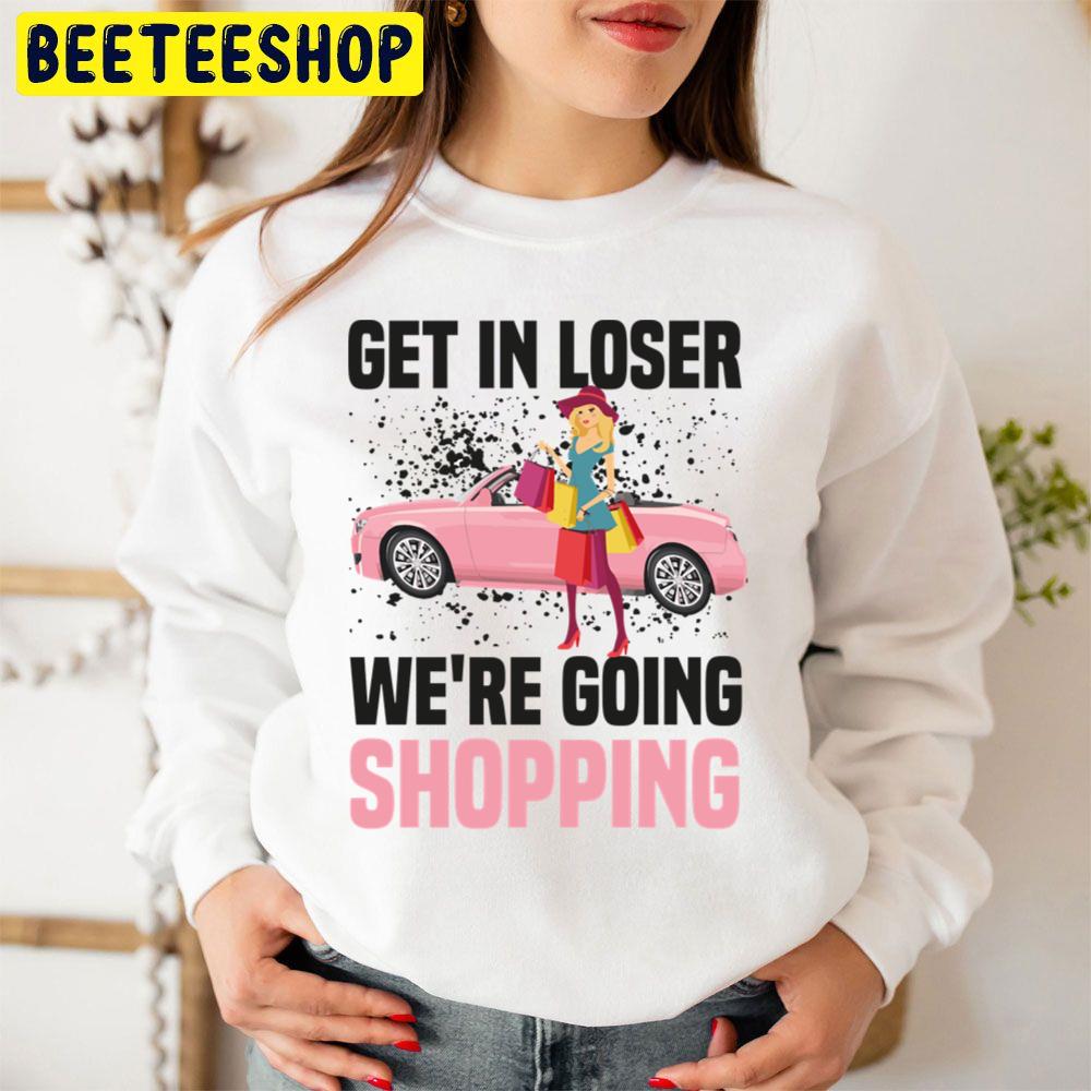 Get In Loser We're Going Shopping Trending Unisex Sweatshirt Get In Loser We're Going Shopping Trending Unisex Sweatshirt