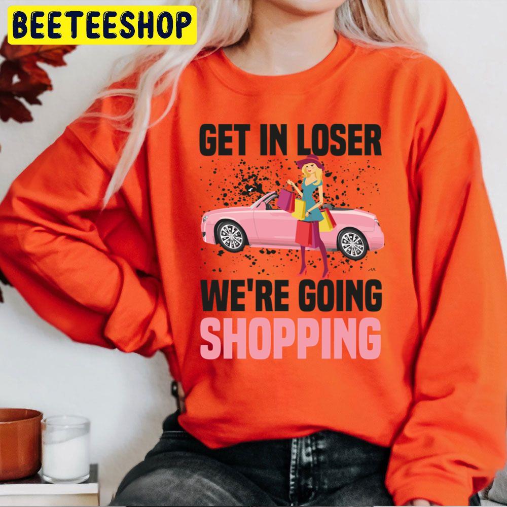 Get In Loser We're Going Shopping Trending Unisex Sweatshirt Get In Loser We're Going Shopping Trending Unisex Sweatshirt