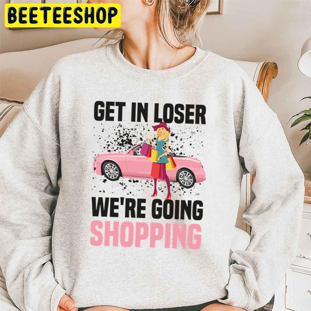 Get In Loser We're Going Shopping Trending Unisex Sweatshirt Get In Loser We're Going Shopping Trending Unisex Sweatshirt