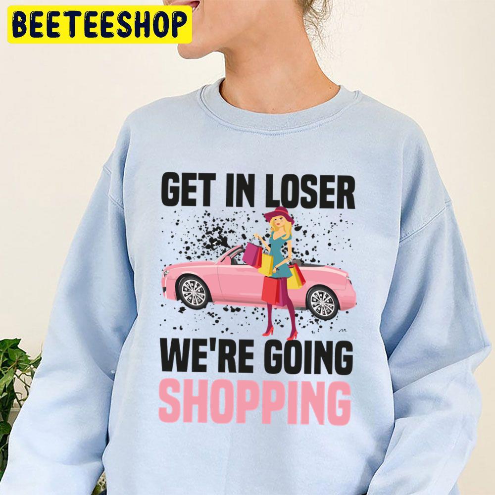 Get In Loser We're Going Shopping Trending Unisex Sweatshirt Get In Loser We're Going Shopping Trending Unisex Sweatshirt