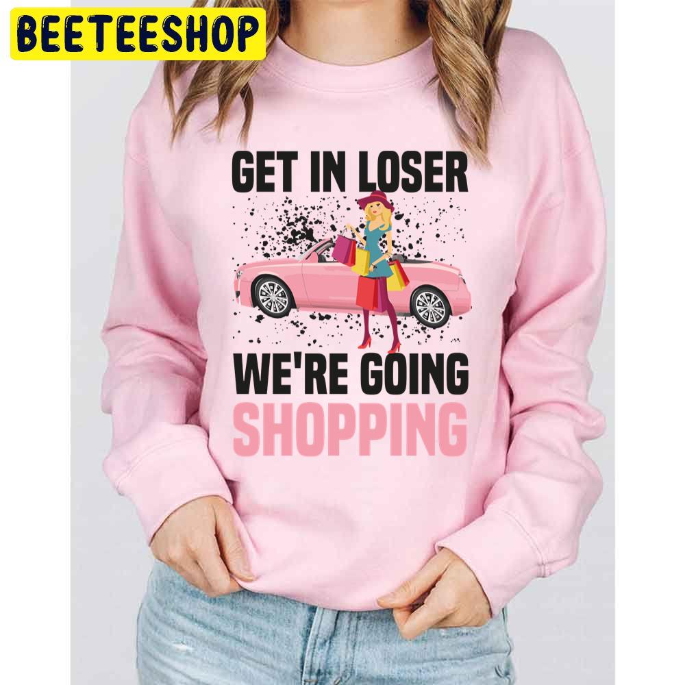 Get In Loser We're Going Shopping Trending Unisex Sweatshirt Get In Loser We're Going Shopping Trending Unisex Sweatshirt