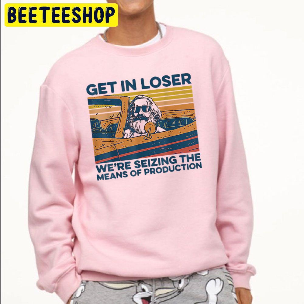 Get In Loser We're Seizing The Means Of Production Trending Unisex Sweatshirt Get In Loser We're Seizing The Means Of Production Trending Unisex Sweatshirt