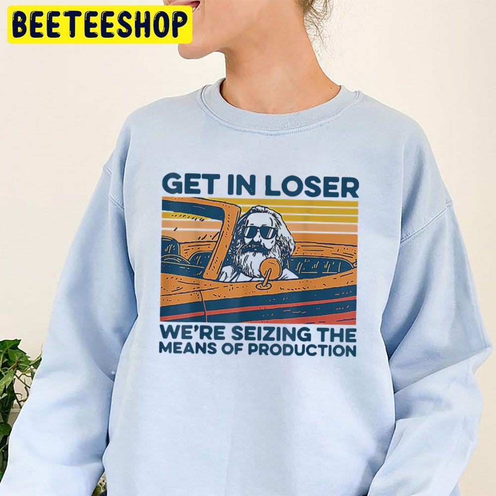 Get In Loser We're Seizing The Means Of Production Trending Unisex Sweatshirt Get In Loser We're Seizing The Means Of Production Trending Unisex Sweatshirt