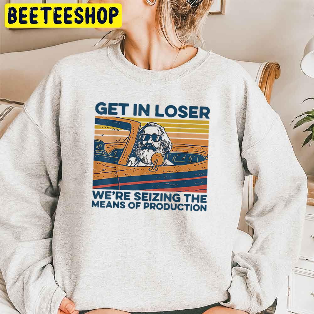 Get In Loser We're Seizing The Means Of Production Trending Unisex Sweatshirt Get In Loser We're Seizing The Means Of Production Trending Unisex Sweatshirt