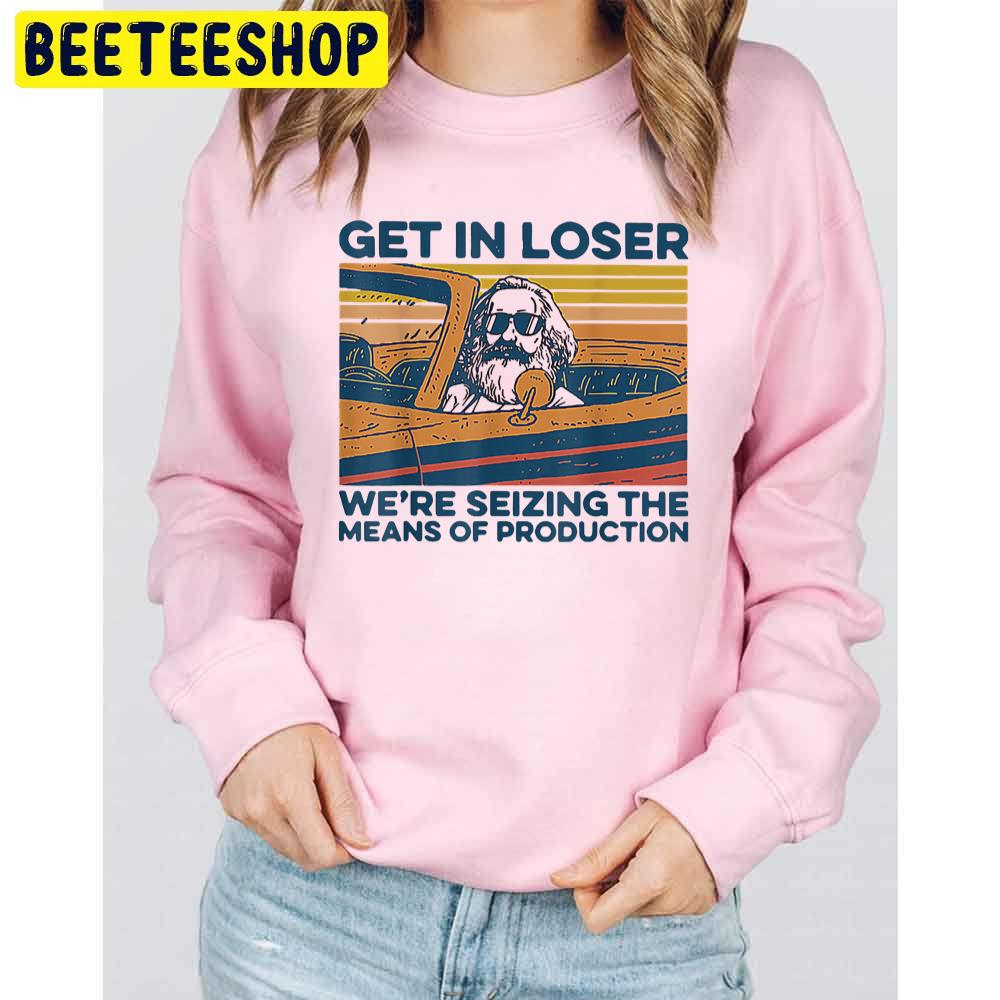 Get In Loser We're Seizing The Means Of Production Trending Unisex Sweatshirt Get In Loser We're Seizing The Means Of Production Trending Unisex Sweatshirt
