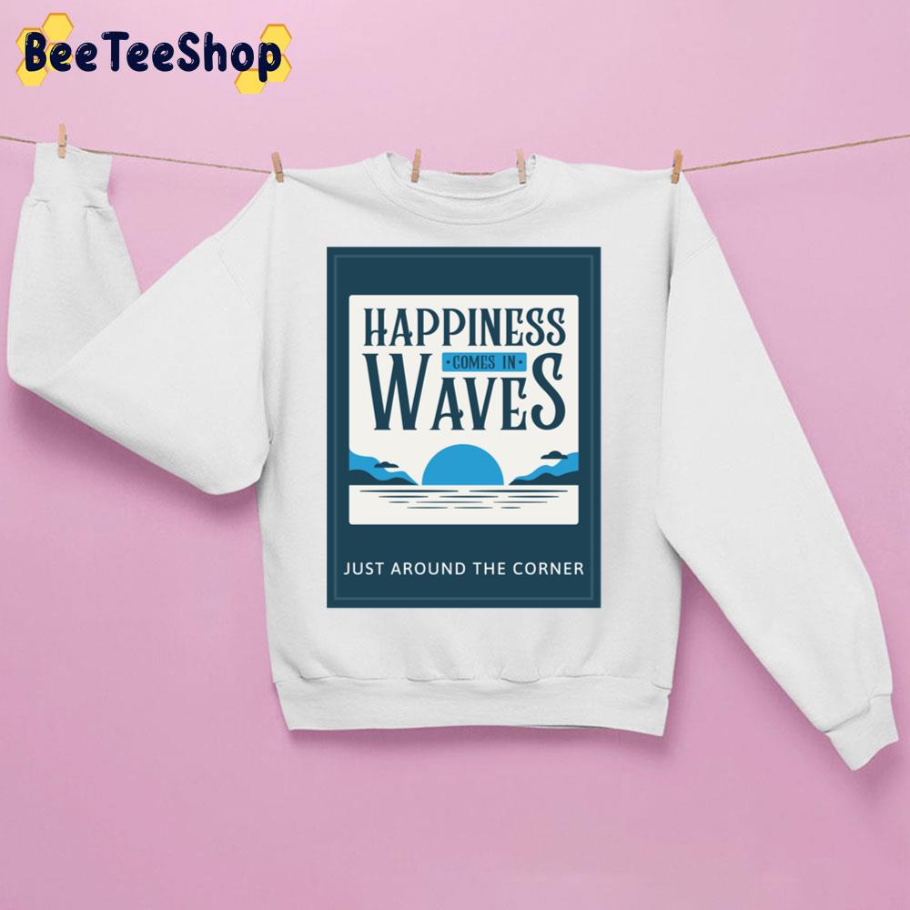 Happiness Comes In Waves Just Around The Corner Trending Unisex Sweatshirt Happiness Comes In Waves Just Around The Corner Trending Unisex Sweatshirt
