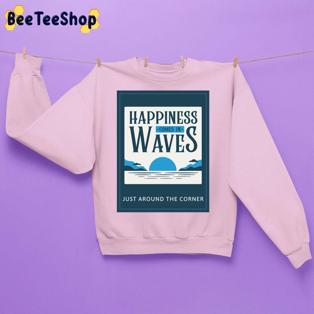 Happiness Comes In Waves Just Around The Corner Trending Unisex Sweatshirt Happiness Comes In Waves Just Around The Corner Trending Unisex Sweatshirt