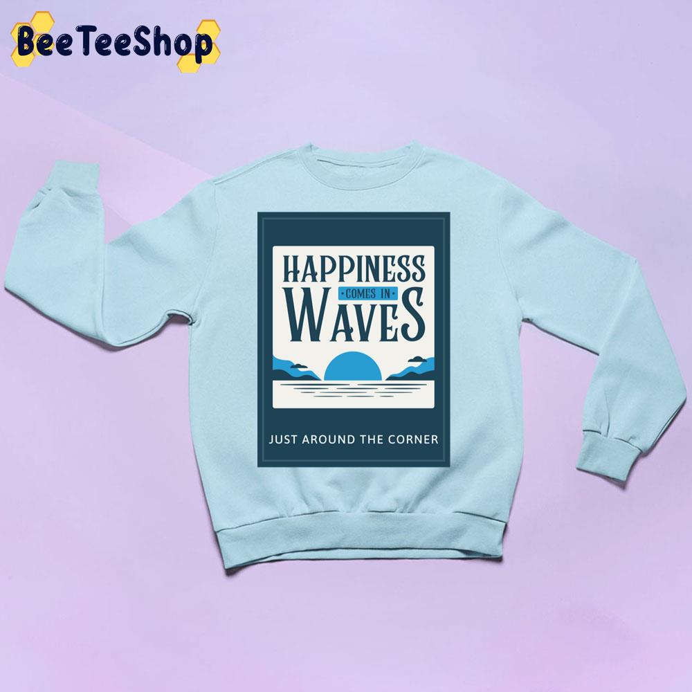 Happiness Comes In Waves Just Around The Corner Trending Unisex Sweatshirt Happiness Comes In Waves Just Around The Corner Trending Unisex Sweatshirt