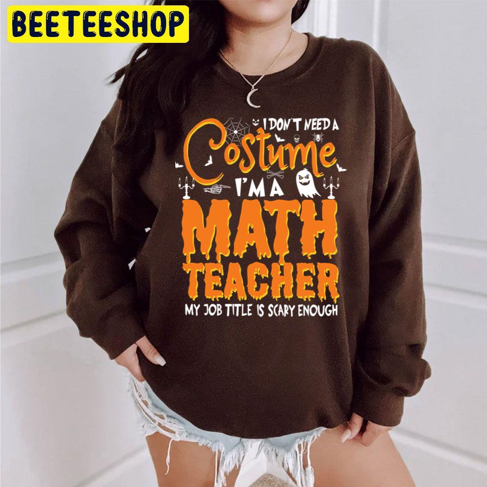 I Don't Need A Costume I'm A Math Teacher My Job Title Is Scary Enoughs Unisex Sweatshirt I Don't Need A Costume I'm A Math Teacher My Job Title Is Scary Enoughs Unisex Sweatshirt