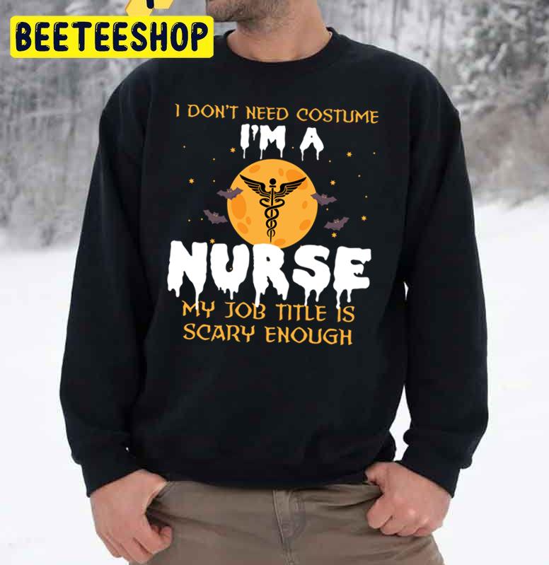 I Don't Need Costume I'm A Nurse My Job Title Is Scary Enough Halloween Trending Unisex Sweatshirt I Don't Need Costume I'm A Nurse My Job Title Is Scary Enough Halloween Trending Unisex Sweatshirt