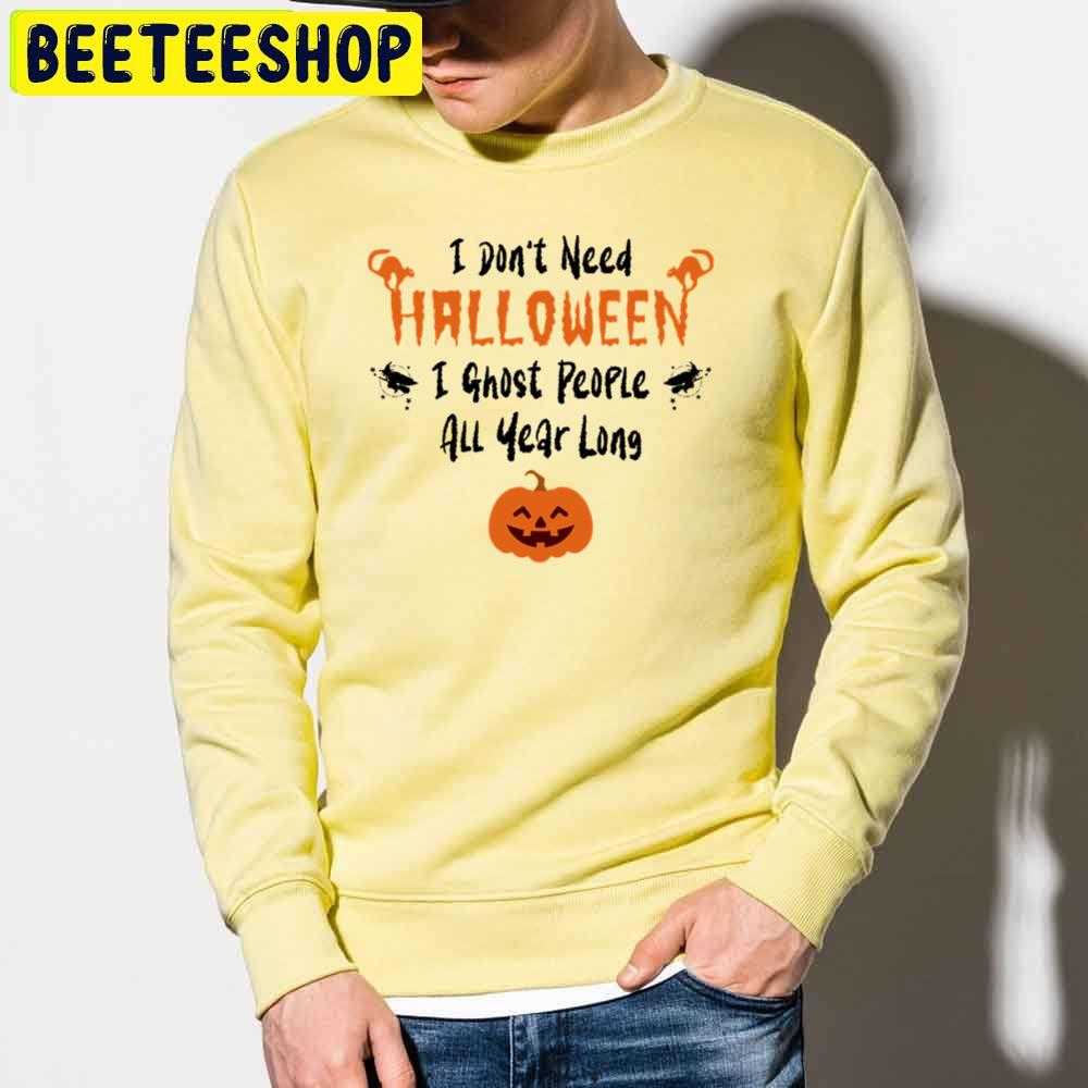 I Don’t Need Halloween I Ghost People All Year Long Funny Halloween Trending Unisex Sweatshirt I Don’t Need Halloween I Ghost People All Year Long Funny Halloween Trending Unisex Sweatshirt