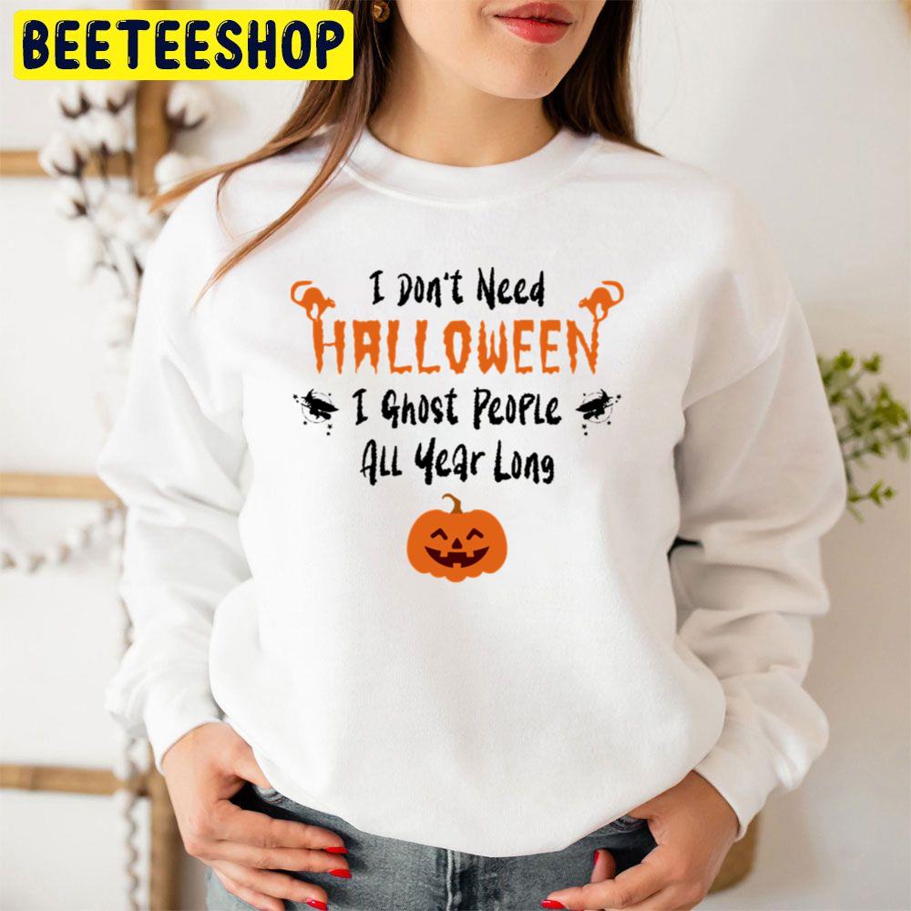 I Don’t Need Halloween I Ghost People All Year Long Funny Halloween Trending Unisex Sweatshirt I Don’t Need Halloween I Ghost People All Year Long Funny Halloween Trending Unisex Sweatshirt