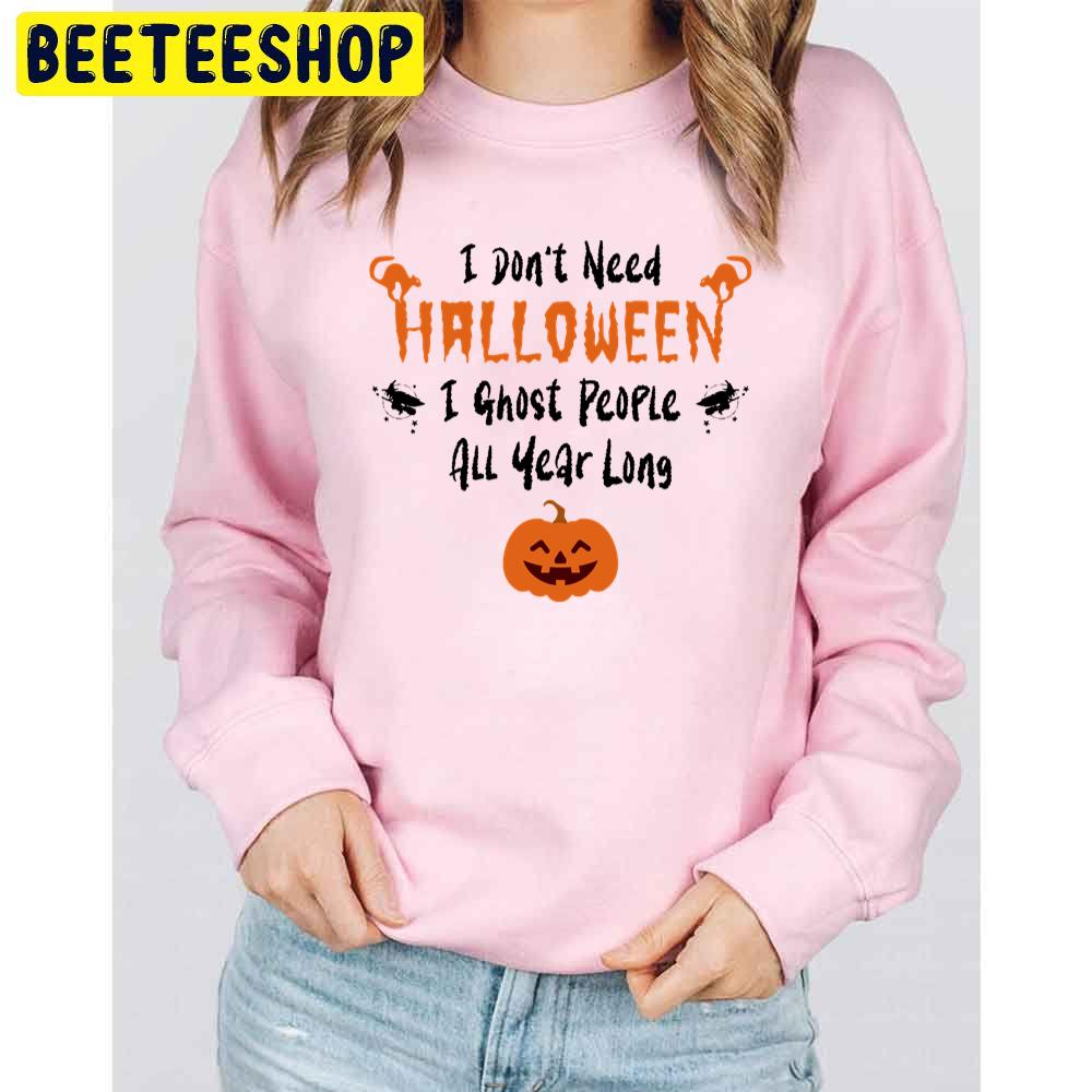 I Don’t Need Halloween I Ghost People All Year Long Funny Halloween Trending Unisex Sweatshirt I Don’t Need Halloween I Ghost People All Year Long Funny Halloween Trending Unisex Sweatshirt