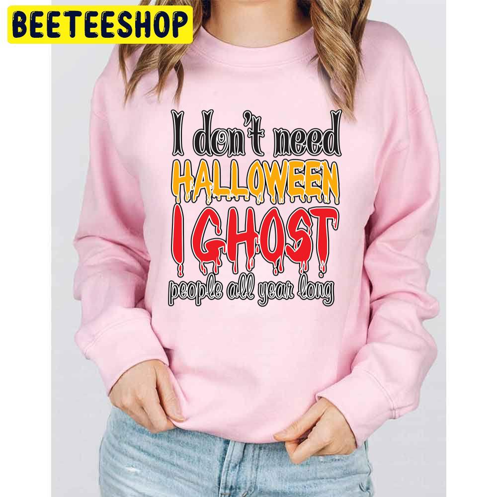 I Don't Need Halloween I Ghost People All Year Long Trending Unisex Sweatshirt I Don't Need Halloween I Ghost People All Year Long Trending Unisex Sweatshirt
