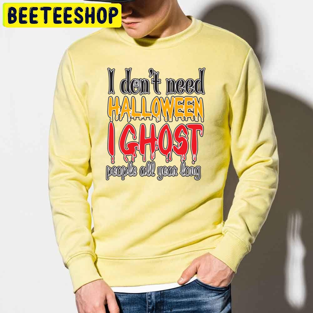 I Don't Need Halloween I Ghost People All Year Long Trending Unisex Sweatshirt I Don't Need Halloween I Ghost People All Year Long Trending Unisex Sweatshirt