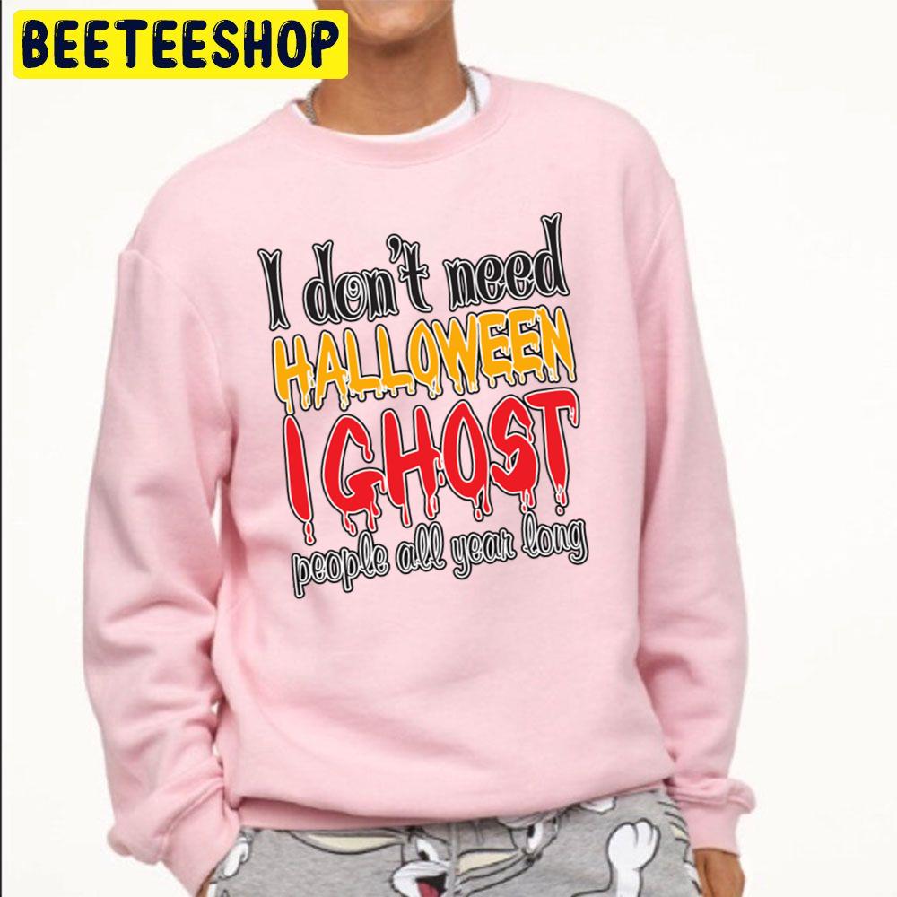 I Don't Need Halloween I Ghost People All Year Long Trending Unisex Sweatshirt I Don't Need Halloween I Ghost People All Year Long Trending Unisex Sweatshirt
