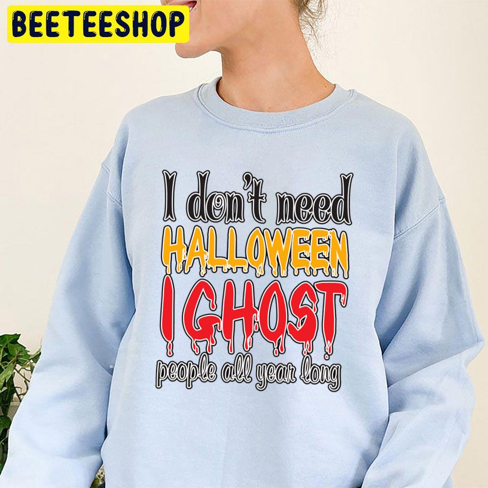 I Don't Need Halloween I Ghost People All Year Long Trending Unisex Sweatshirt I Don't Need Halloween I Ghost People All Year Long Trending Unisex Sweatshirt