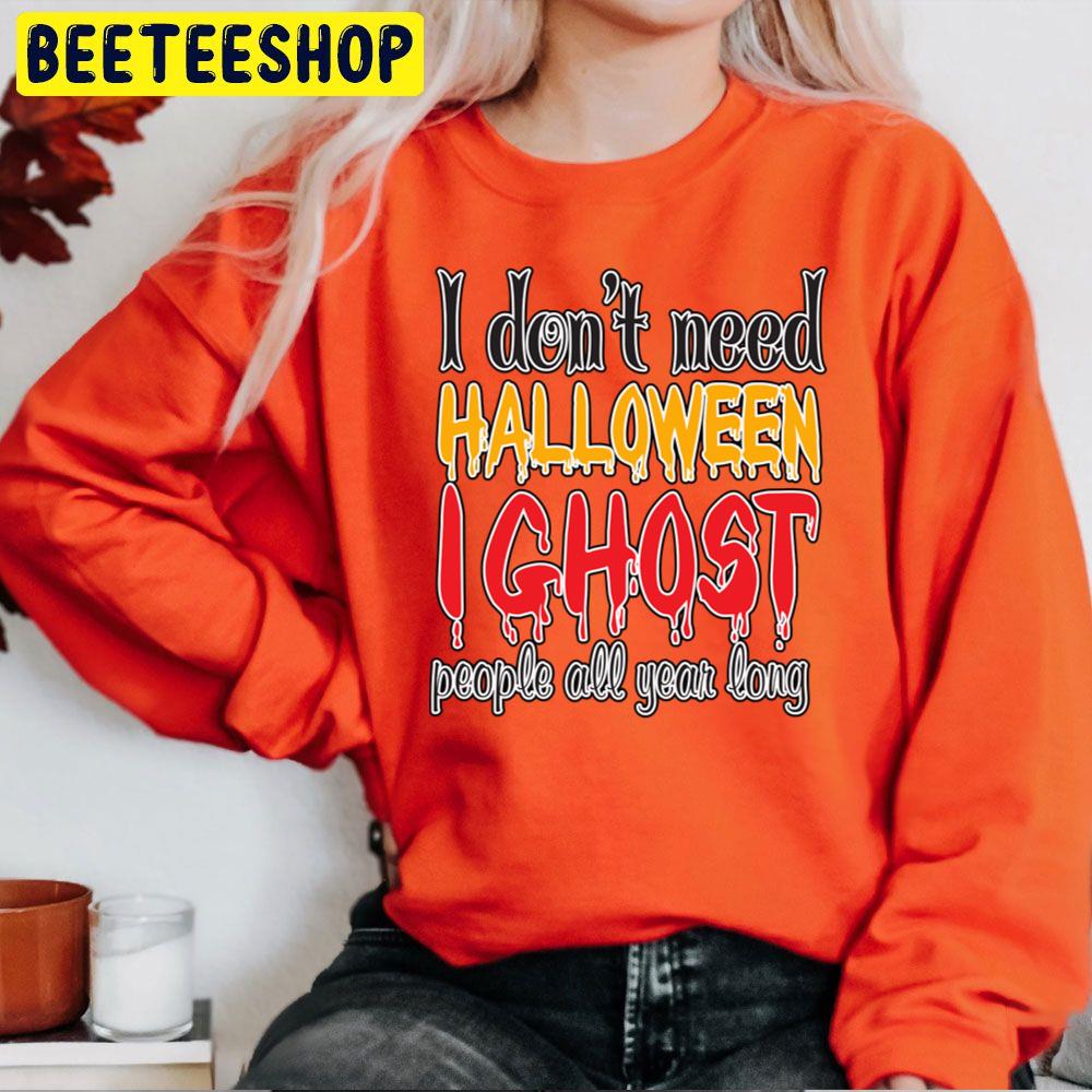I Don't Need Halloween I Ghost People All Year Long Trending Unisex Sweatshirt I Don't Need Halloween I Ghost People All Year Long Trending Unisex Sweatshirt
