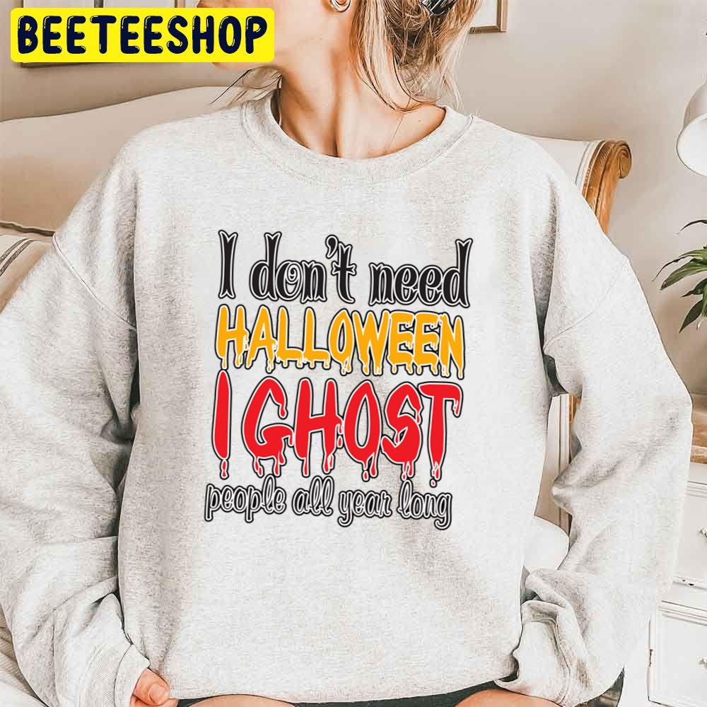 I Don't Need Halloween I Ghost People All Year Long Trending Unisex Sweatshirt I Don't Need Halloween I Ghost People All Year Long Trending Unisex Sweatshirt