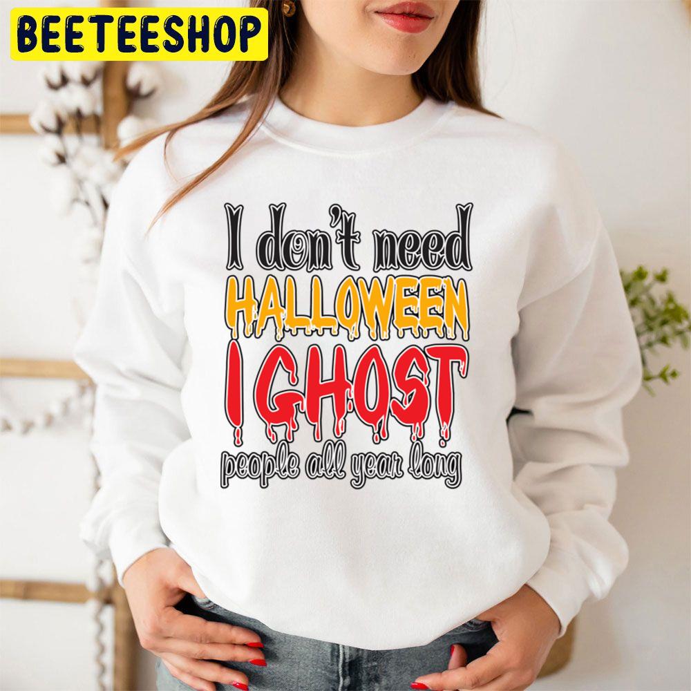 I Don't Need Halloween I Ghost People All Year Long Trending Unisex Sweatshirt I Don't Need Halloween I Ghost People All Year Long Trending Unisex Sweatshirt