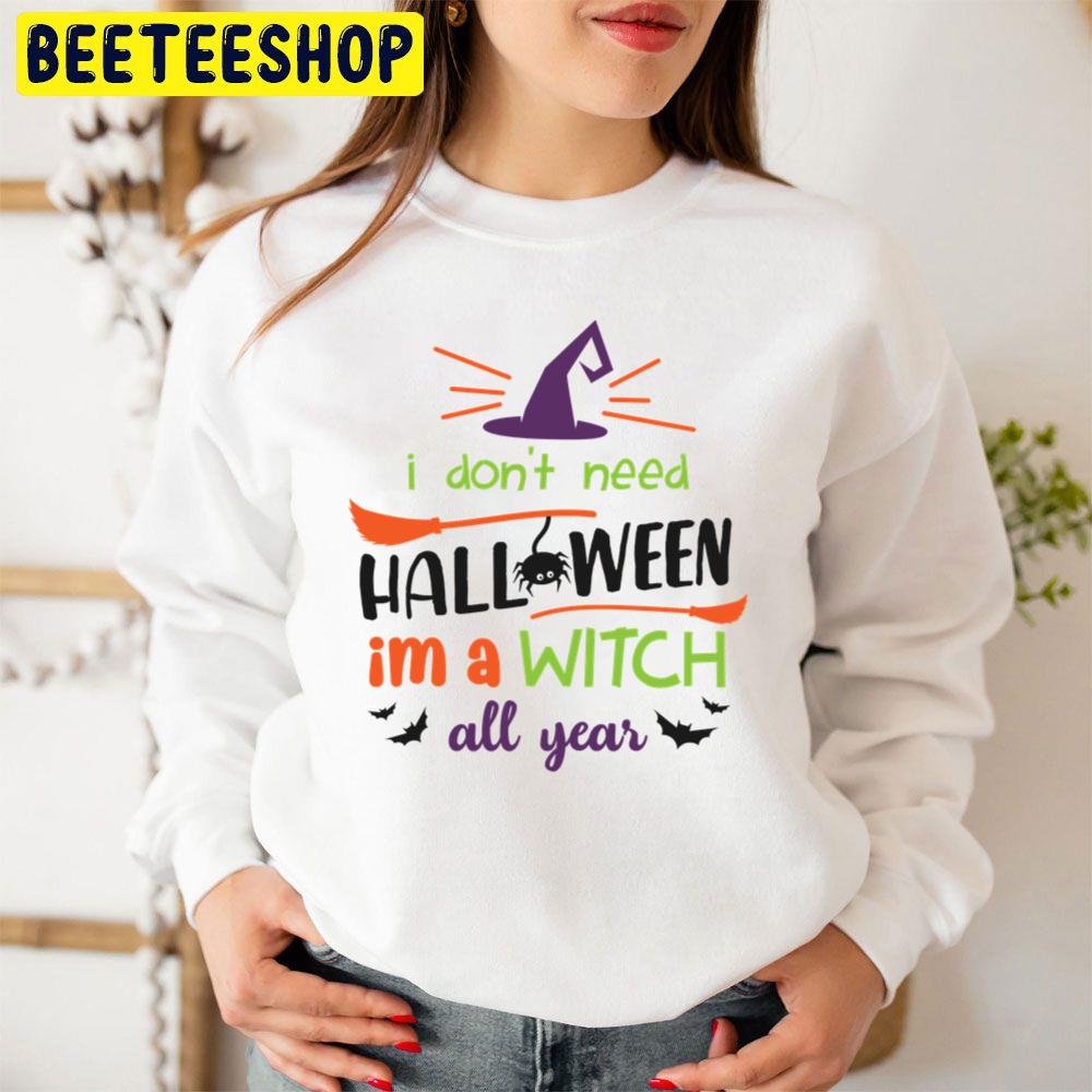 I Don't Need Halloween I'm A Witch All Year Trending Unisex Sweatshirt I Don't Need Halloween I'm A Witch All Year Trending Unisex Sweatshirt
