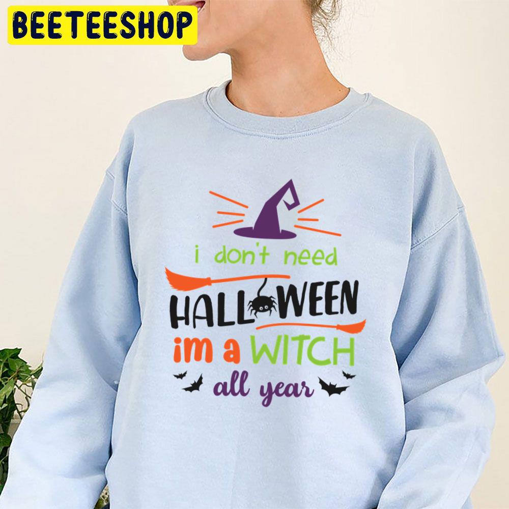 I Don't Need Halloween I'm A Witch All Year Trending Unisex Sweatshirt I Don't Need Halloween I'm A Witch All Year Trending Unisex Sweatshirt