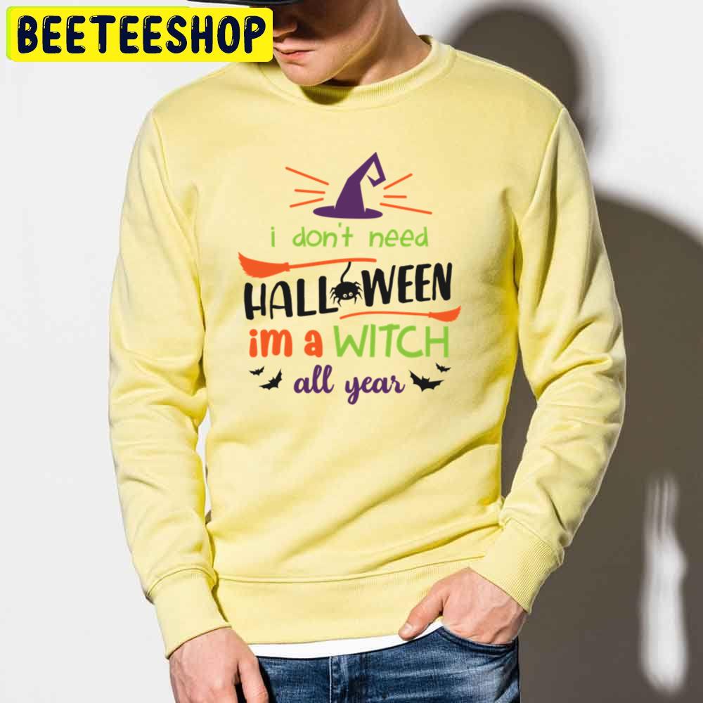 I Don't Need Halloween I'm A Witch All Year Trending Unisex Sweatshirt I Don't Need Halloween I'm A Witch All Year Trending Unisex Sweatshirt