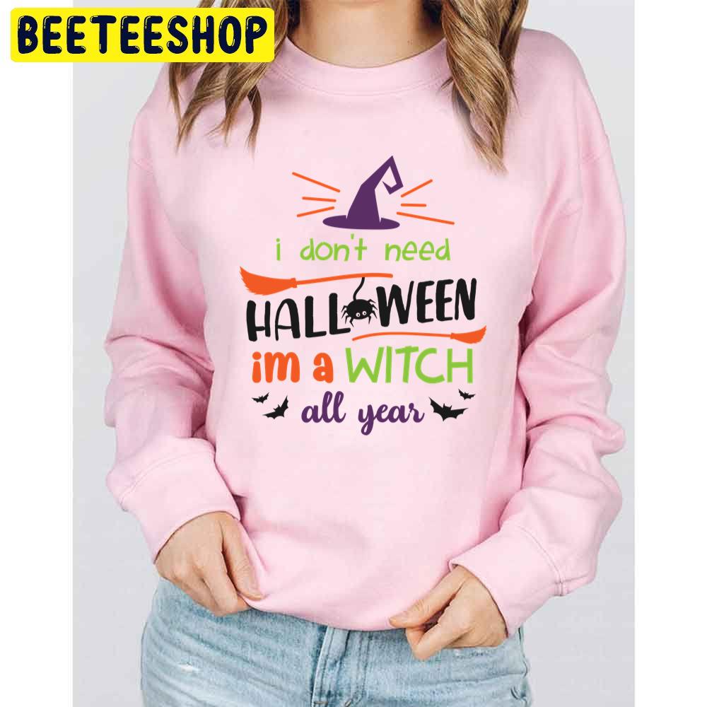 I Don't Need Halloween I'm A Witch All Year Trending Unisex Sweatshirt I Don't Need Halloween I'm A Witch All Year Trending Unisex Sweatshirt
