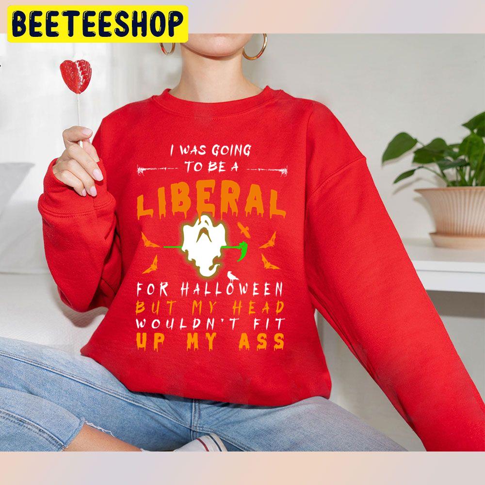 I Was Going To Be A Liberal For Halloween But My Head Wouln't Fit Up My Ass Trending Unisex Sweatshirt I Was Going To Be A Liberal For Halloween But My Head Wouln't Fit Up My Ass Trending Unisex Sweatshirt