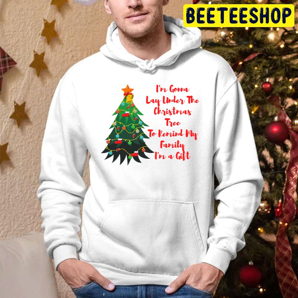 I'm A Gonna Lay Under The Christmas Tree To Remind My Family I'm A Gift Trending Unisex Hoodie I'm A Gonna Lay Under The Christmas Tree To Remind My Family I'm A Gift Trending Unisex Hoodie