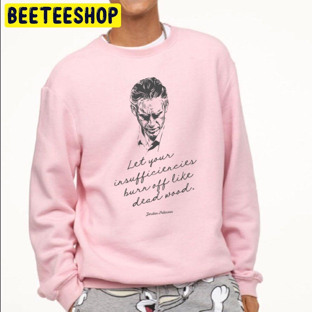 Let Your Insufficiencies Burn Off Like Dead Wood Jordan Peterson Dead Wood Quote In Script Trending Unisex Sweatshirt Let Your Insufficiencies Burn Off Like Dead Wood Jordan Peterson Dead Wood Quote In Script Trending Unisex Sweatshirt