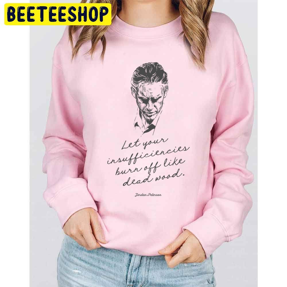 Let Your Insufficiencies Burn Off Like Dead Wood Jordan Peterson Dead Wood Quote In Script Trending Unisex Sweatshirt Let Your Insufficiencies Burn Off Like Dead Wood Jordan Peterson Dead Wood Quote In Script Trending Unisex Sweatshirt