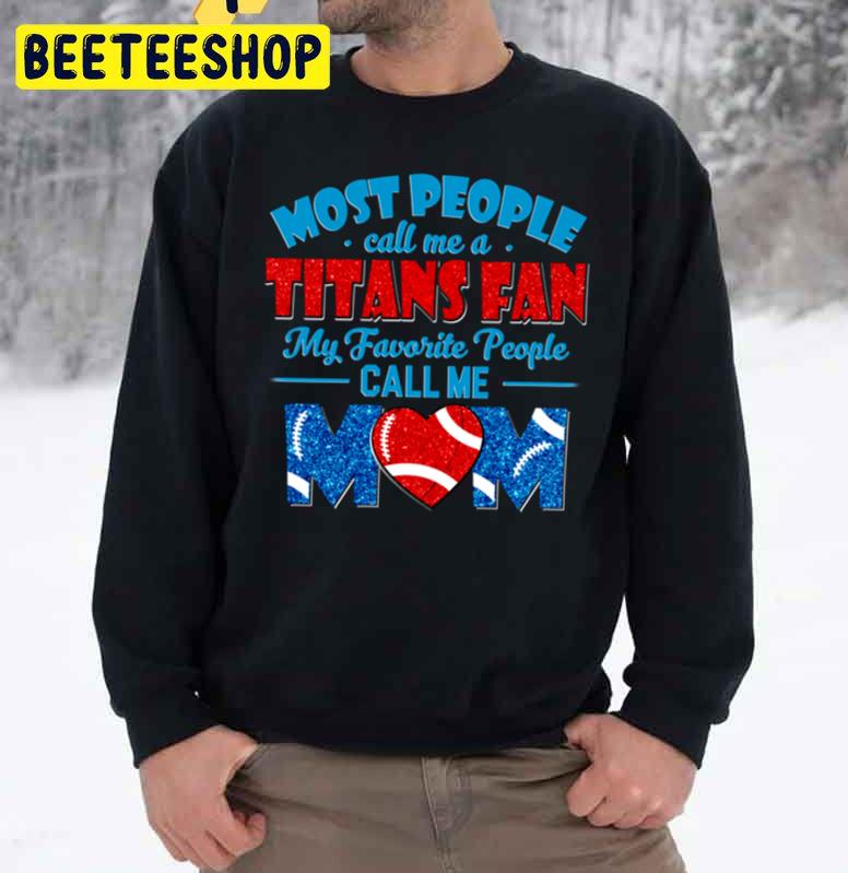 Most People Call Me A Titans Fan My Favorite People Call Me Mom Trending Unisex Sweatshirt Most People Call Me A Titans Fan My Favorite People Call Me Mom Trending Unisex Sweatshirt