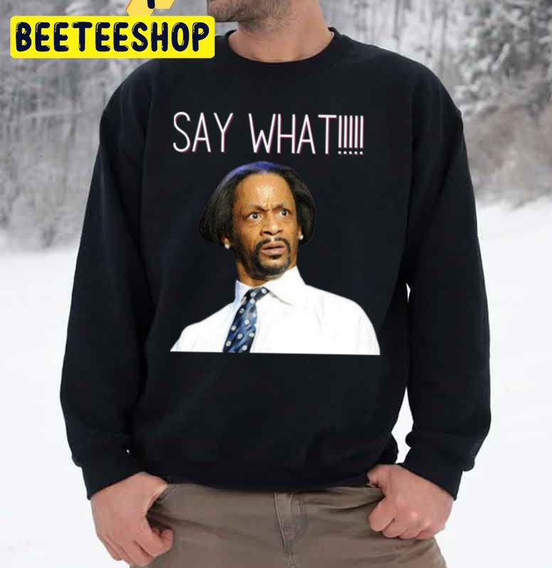 Say What Katt Williams Trending Unisex Sweatshirt Say What Katt Williams Trending Unisex Sweatshirt