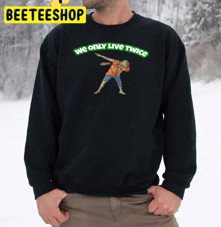We Only Live Twice Zombie Halloween Trending Unisex Sweatshirt We Only Live Twice Zombie Halloween Trending Unisex Sweatshirt