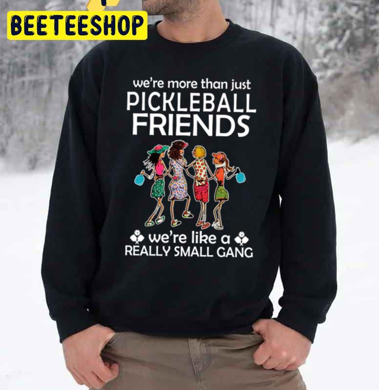 We're More Than Just Pickleball Friends We're Like A Really Small Gang Trending Unisex Sweatshirt We're More Than Just Pickleball Friends We're Like A Really Small Gang Trending Unisex Sweatshirt