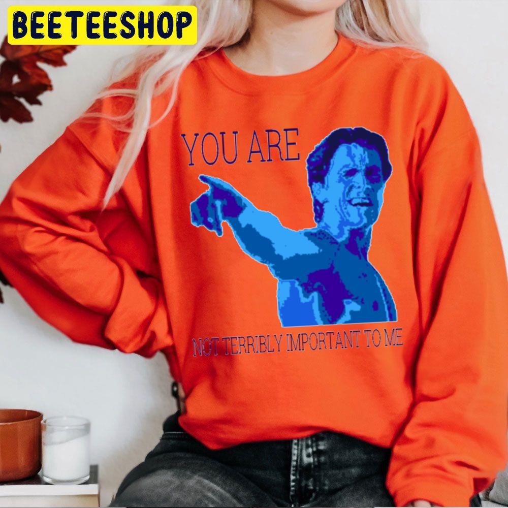 You Are Not Terribly Important To Me Patrick Bateman Halloween Trending Unisex Sweatshirt You Are Not Terribly Important To Me Patrick Bateman Halloween Trending Unisex Sweatshirt