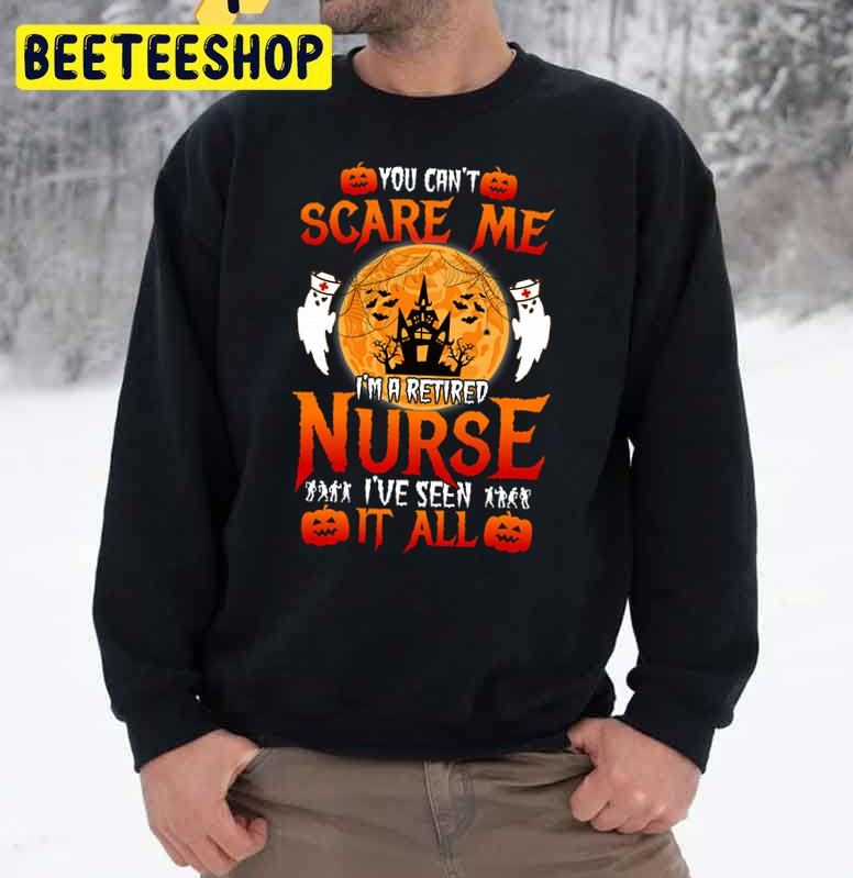 You Can't Scare Me I'm A Retired Nurse I've Seen It All Trending Unisex Sweatshirt You Can't Scare Me I'm A Retired Nurse I've Seen It All Trending Unisex Sweatshirt