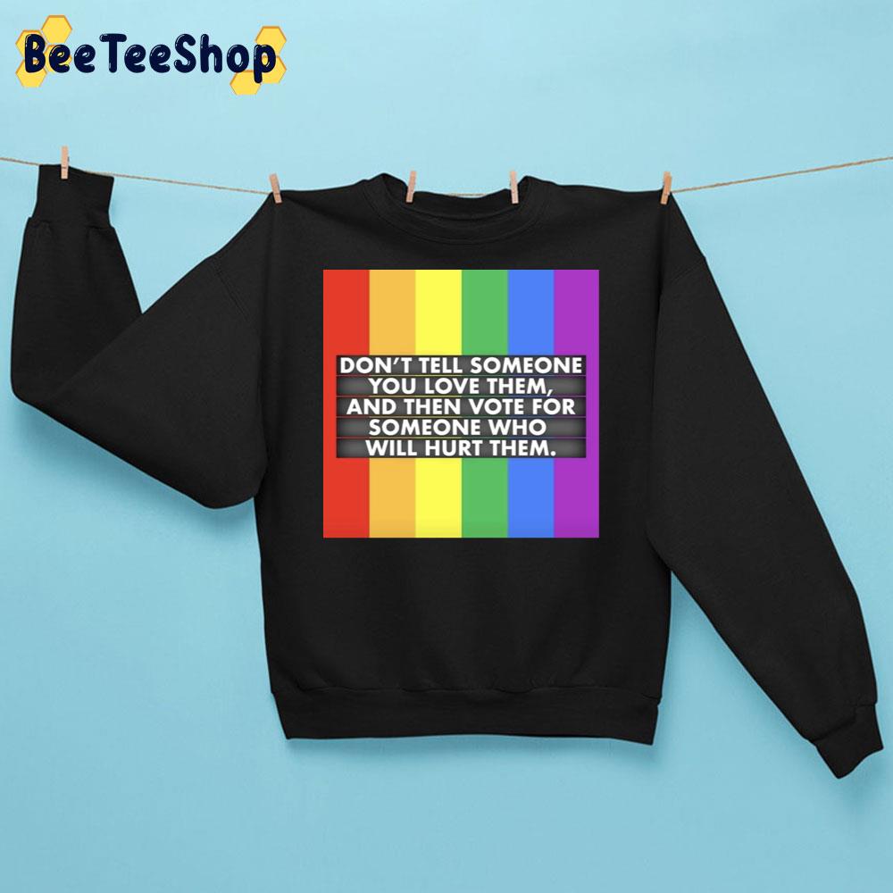 Don't Tell Someone You Love Them And Then Vote For Someone Who Will Hurt Them Lgbt Trending Unisex Sweatshirt Don't Tell Someone You Love Them And Then Vote For Someone Who Will Hurt Them Lgbt Trending Unisex Sweatshirt