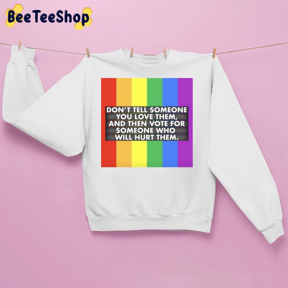 Don't Tell Someone You Love Them And Then Vote For Someone Who Will Hurt Them Lgbt Trending Unisex Sweatshirt Don't Tell Someone You Love Them And Then Vote For Someone Who Will Hurt Them Lgbt Trending Unisex Sweatshirt