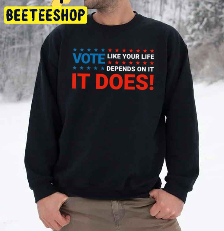 It Does Vote Like Your Life Depends On It Trending Unisex Sweatshirt It Does Vote Like Your Life Depends On It Trending Unisex Sweatshirt