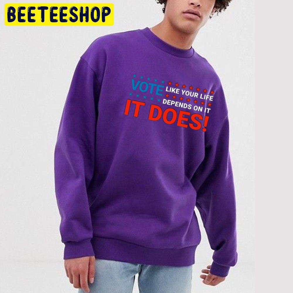 It Does Vote Like Your Life Depends On It Trending Unisex Sweatshirt It Does Vote Like Your Life Depends On It Trending Unisex Sweatshirt