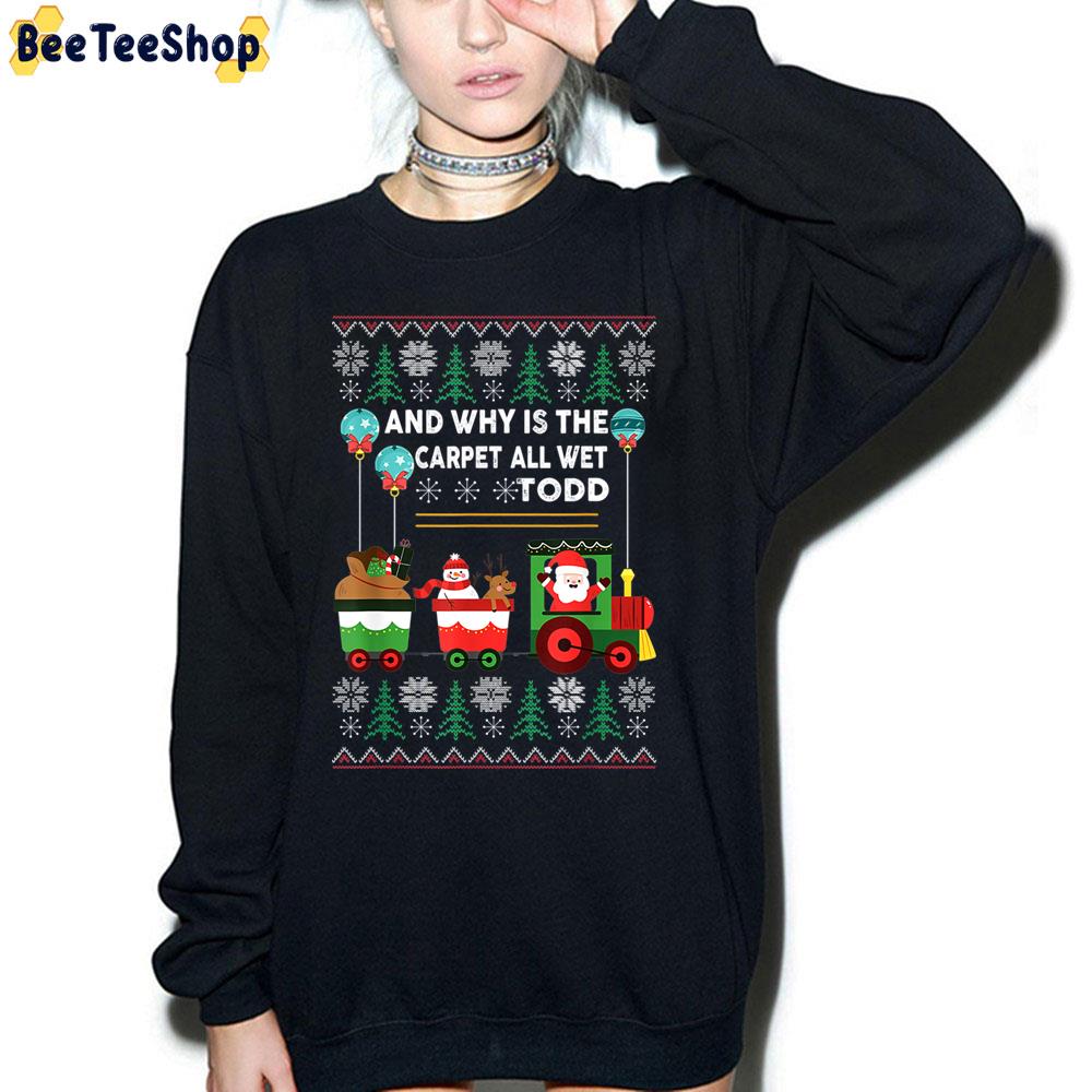 And Why Is The Carpet All Wet Todd Christmas Trending Unisex Sweatshirt And Why Is The Carpet All Wet Todd Christmas Trending Unisex Sweatshirt