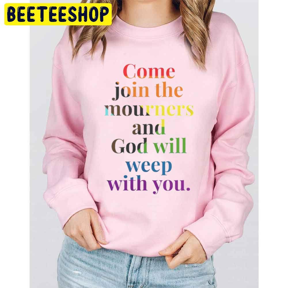 Come Join The Mourners And God Will Weep With You LGBTQ Trending Unisex Sweatshirt Come Join The Mourners And God Will Weep With You LGBTQ Trending Unisex Sweatshirt