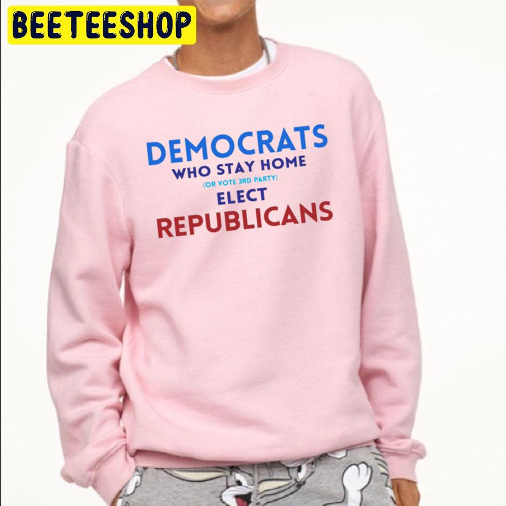 Democrats Who Stay Home Or Vote 3rd Party Elect Republicans Trending Unisex Sweatshirt Democrats Who Stay Home Or Vote 3rd Party Elect Republicans Trending Unisex Sweatshirt